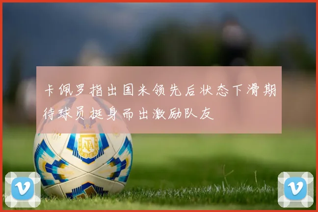 卡佩罗指出国米领先后状态下滑期待球员挺身而出激励队友