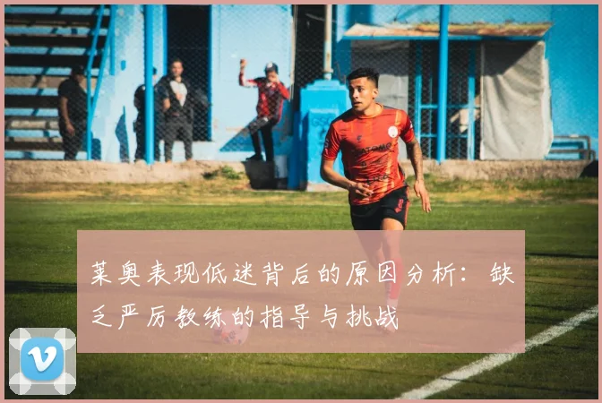 莱奥表现低迷背后的原因分析：缺乏严厉教练的指导与挑战