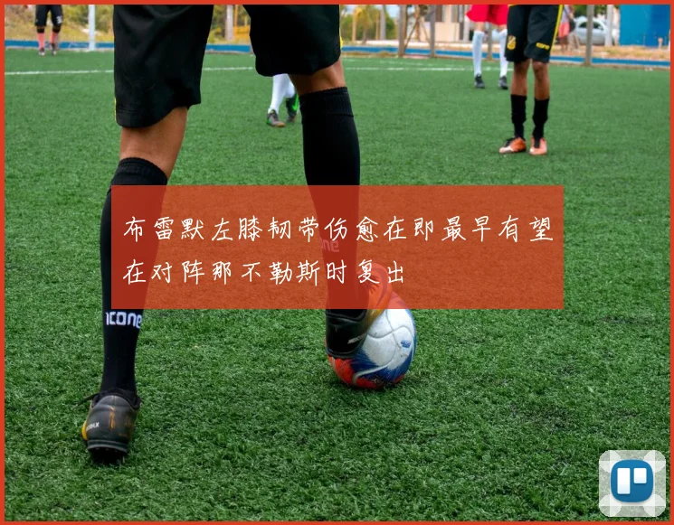 布雷默左膝韧带伤愈在即最早有望在对阵那不勒斯时复出