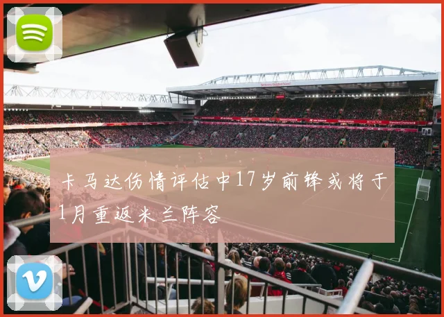 卡马达伤情评估中17岁前锋或将于1月重返米兰阵容