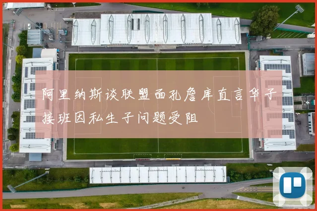 阿里纳斯谈联盟面孔詹库直言华子接班因私生子问题受阻