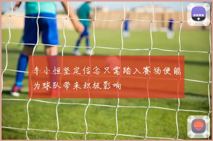 李小恒坚定信念只需踏入赛场便能为球队带来积极影响