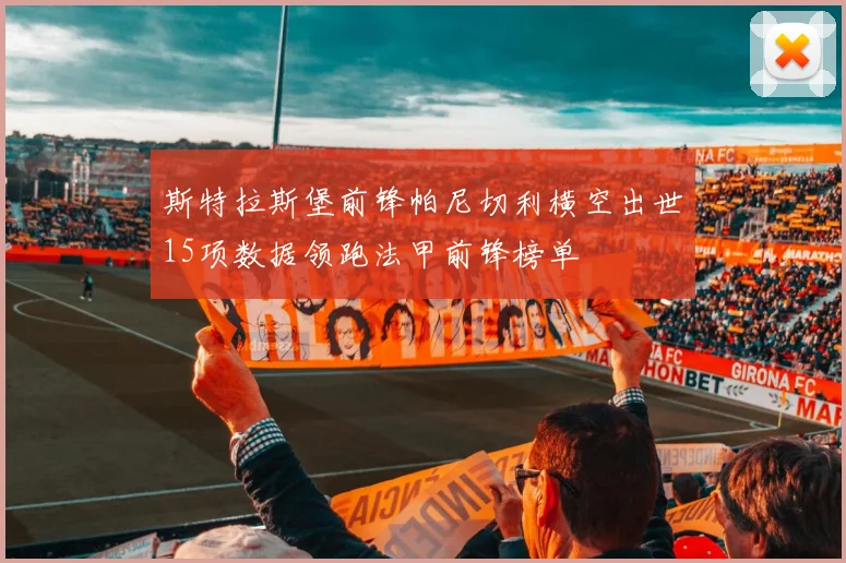 斯特拉斯堡前锋帕尼切利横空出世15项数据领跑法甲前锋榜单