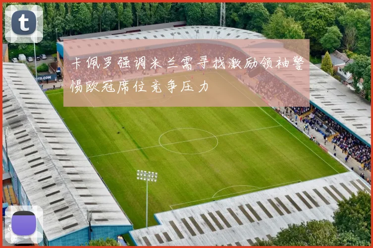 卡佩罗强调米兰需寻找激励领袖警惕欧冠席位竞争压力