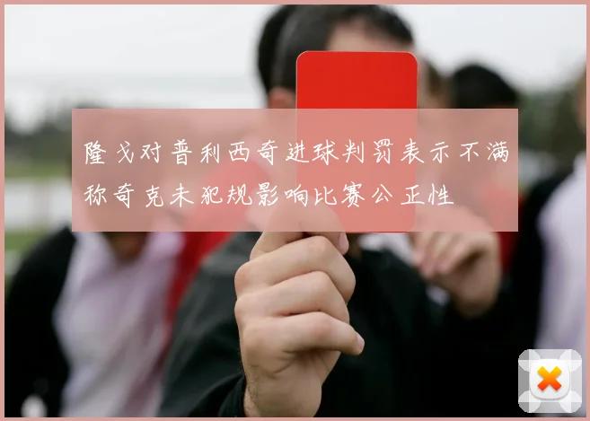 隆戈对普利西奇进球判罚表示不满称奇克未犯规影响比赛公正性