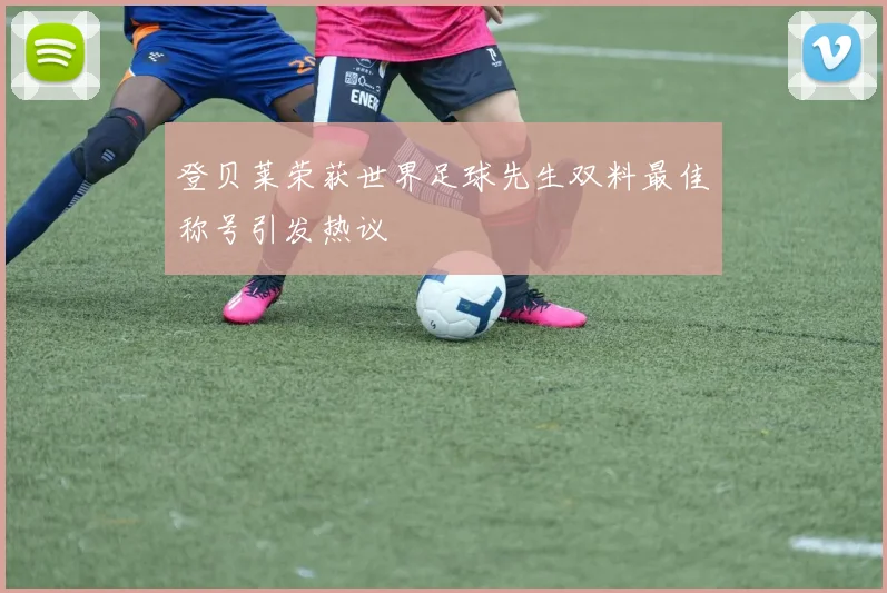 登贝莱荣获世界足球先生双料最佳称号引发热议