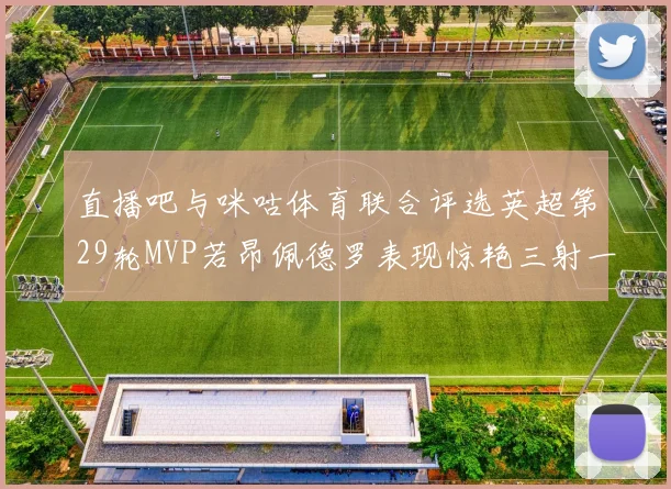 直播吧与咪咕体育联合评选英超第29轮MVP若昂佩德罗表现惊艳三射一传助球队获胜