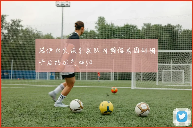 诺伊尔失误引发队内调侃或因刮胡子后的运气回归